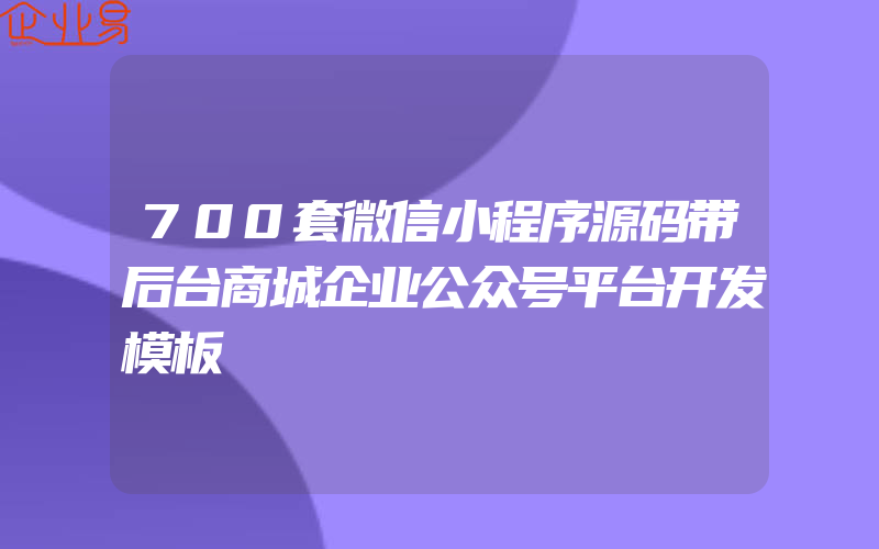 700套微信小程序源码带后台商城企业公众号平台开发模板