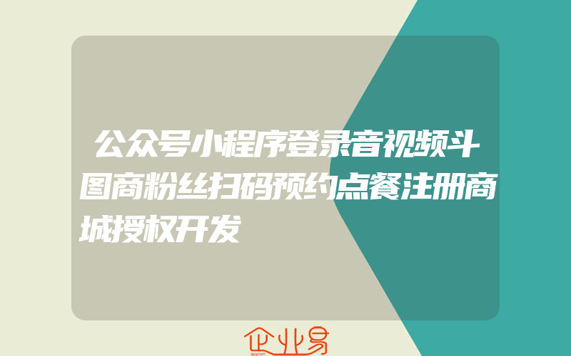 公众号小程序登录音视频斗图商粉丝扫码预约点餐注册商城授权开发