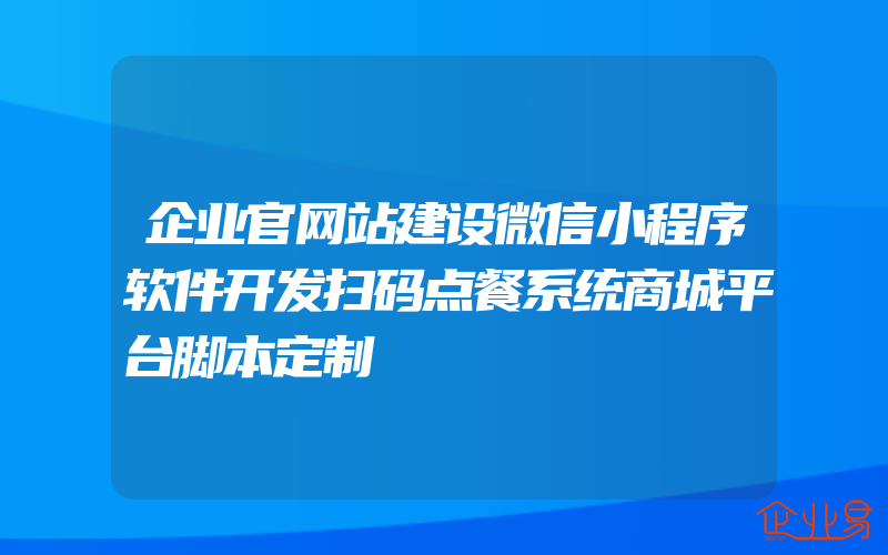 企业官网站建设微信小程序软件开发扫码点餐系统商城平台脚本定制