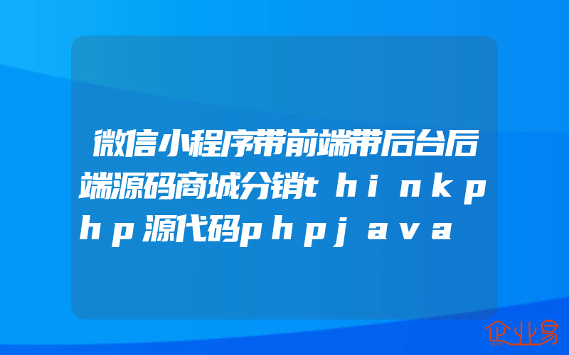 微信小程序带前端带后台后端源码商城分销thinkphp源代码phpjava