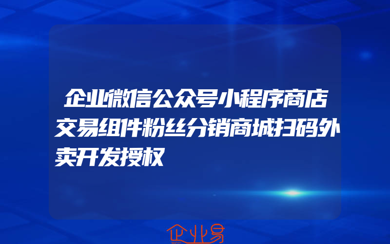 企业微信公众号小程序商店交易组件粉丝分销商城扫码外卖开发授权