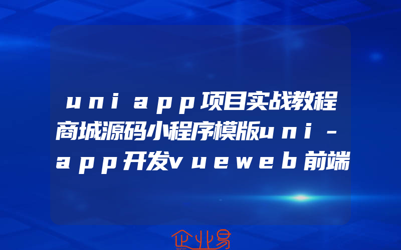 uniapp项目实战教程商城源码小程序模版uni-app开发vueweb前端h5