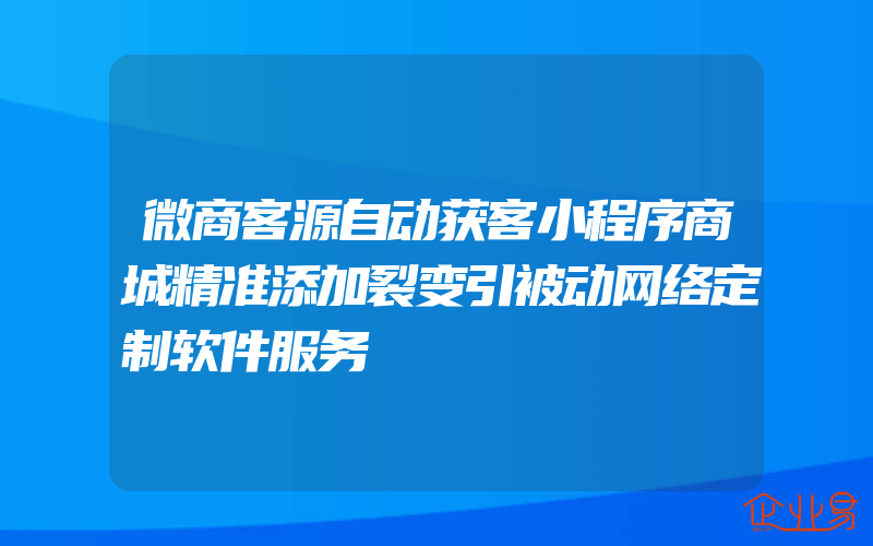 微商客源自动获客小程序商城精准添加裂变引被动网络定制软件服务