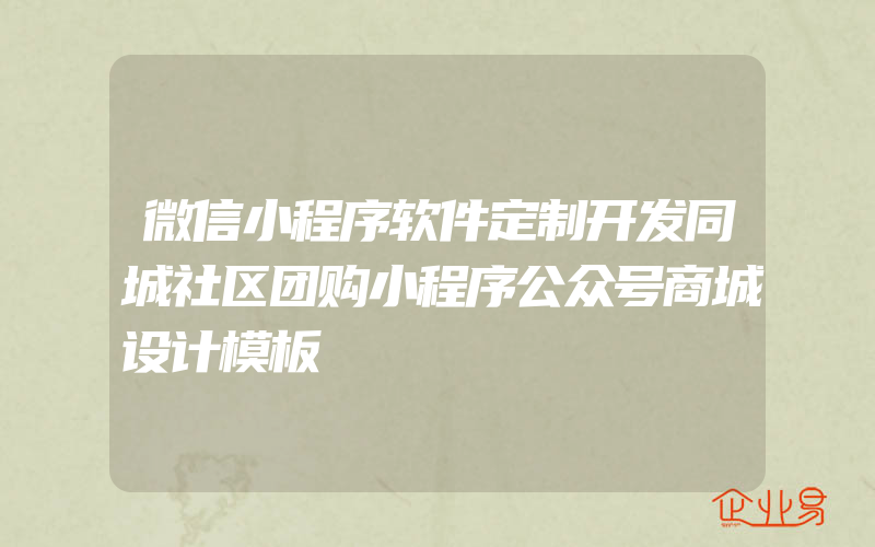 微信小程序软件定制开发同城社区团购小程序公众号商城设计模板