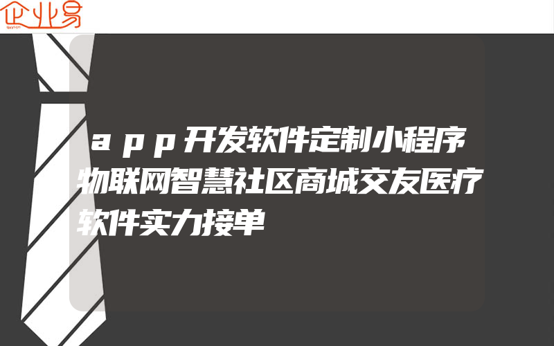 app开发软件定制小程序物联网智慧社区商城交友医疗软件实力接单