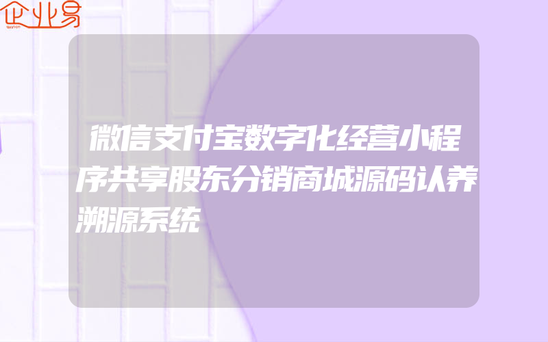 微信支付宝数字化经营小程序共享股东分销商城源码认养溯源系统