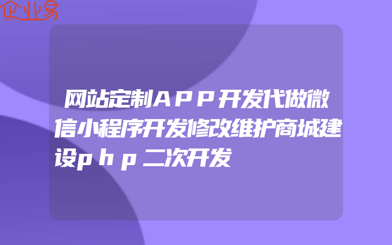 网站定制APP开发代做微信小程序开发修改维护商城建设php二次开发