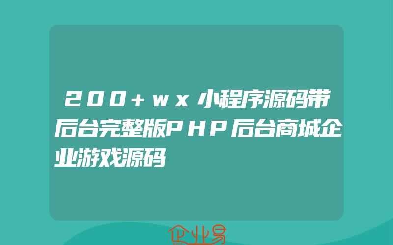 200+wx小程序源码带后台完整版PHP后台商城企业游戏源码