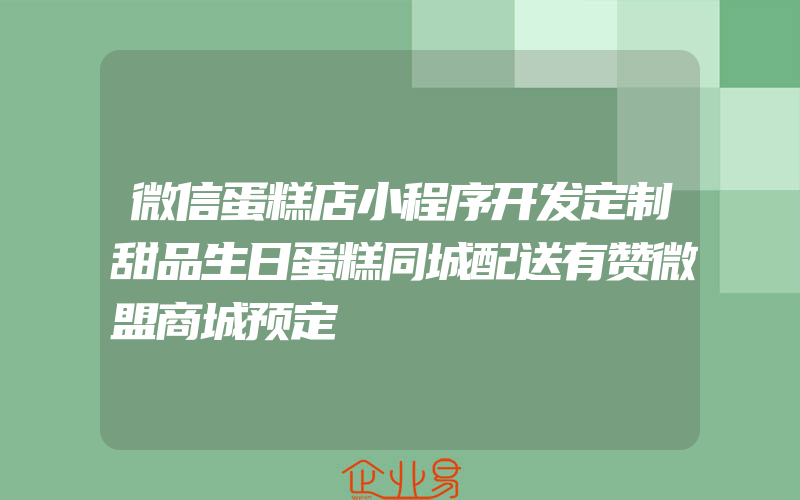 微信蛋糕店小程序开发定制甜品生日蛋糕同城配送有赞微盟商城预定