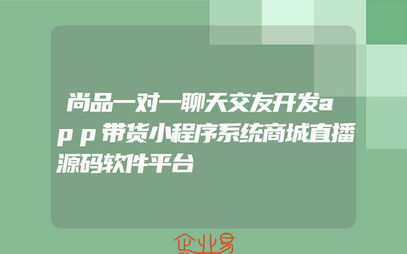 尚品一对一聊天交友开发app带货小程序系统商城直播源码软件平台