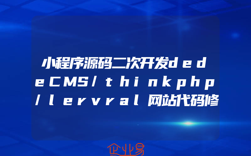 小程序源码二次开发dedeCMS/thinkphp/lervral网站代码修改商城