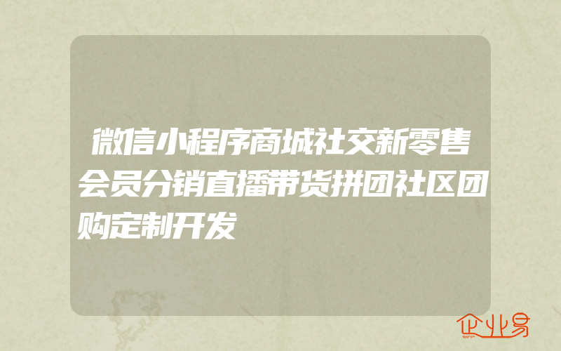 微信小程序商城社交新零售会员分销直播带货拼团社区团购定制开发