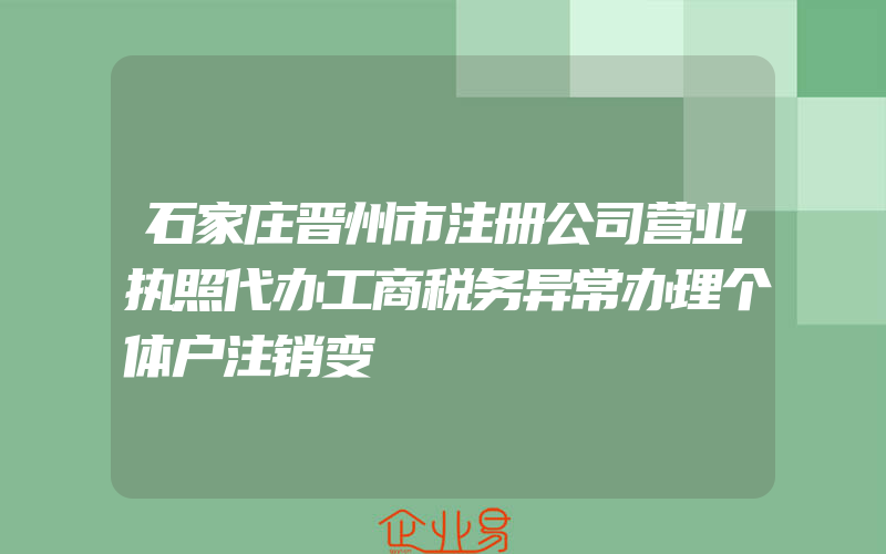 石家庄晋州市注册公司营业执照代办工商税务异常办理个体户注销变