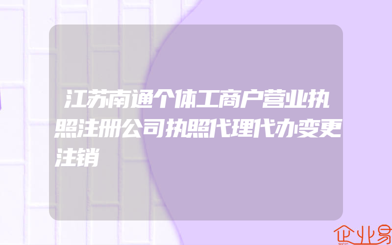 江苏南通个体工商户营业执照注册公司执照代理代办变更注销