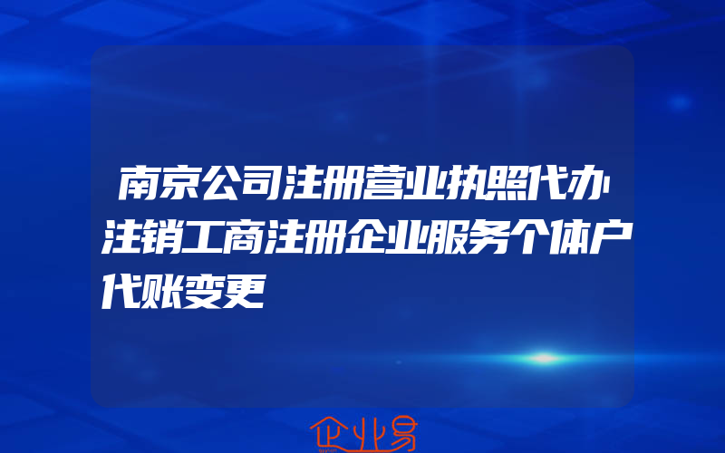 南京公司注册营业执照代办注销工商注册企业服务个体户代账变更