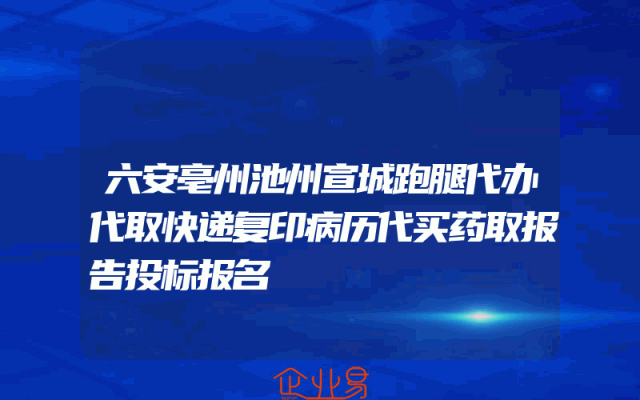 六安亳州池州宣城跑腿代办代取快递复印病历代买药取报告投标报名