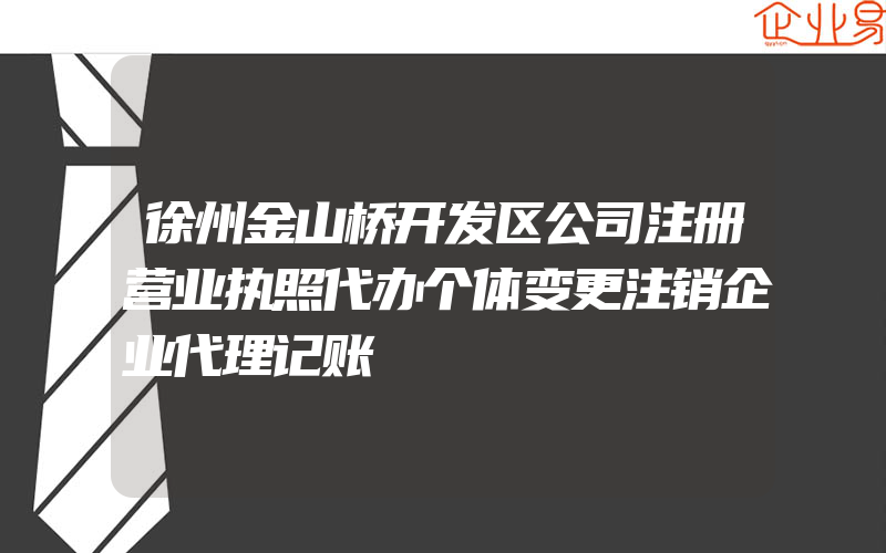 徐州金山桥开发区公司注册营业执照代办个体变更注销企业代理记账