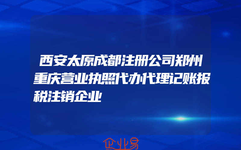 西安太原成都注册公司郑州重庆营业执照代办代理记账报税注销企业