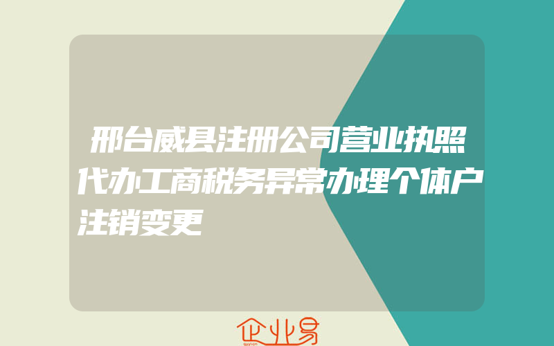 邢台威县注册公司营业执照代办工商税务异常办理个体户注销变更