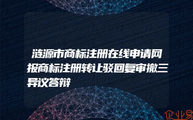涟源市商标注册在线申请网报商标注册转让驳回复审撤三异议答辩