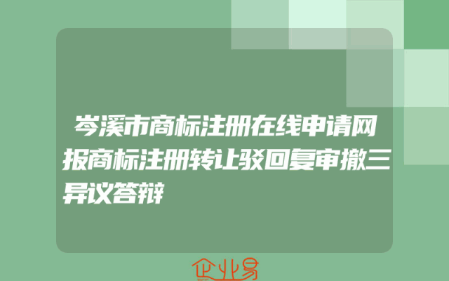 岑溪市商标注册在线申请网报商标注册转让驳回复审撤三异议答辩