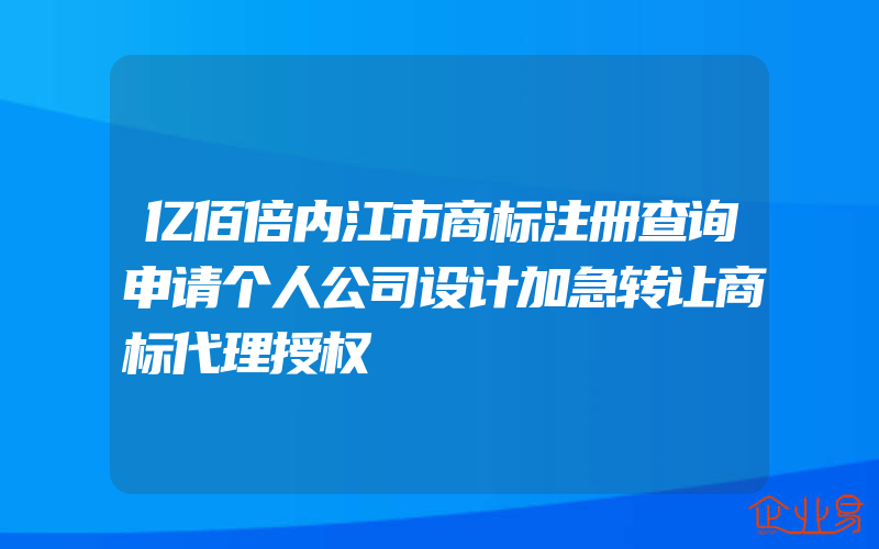 亿佰倍内江市商标注册查询申请个人公司设计加急转让商标代理授权