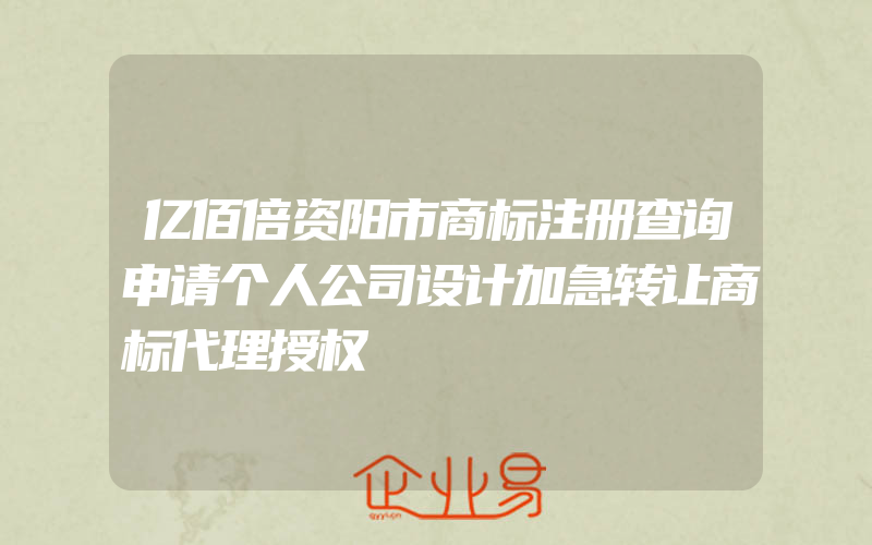 亿佰倍资阳市商标注册查询申请个人公司设计加急转让商标代理授权