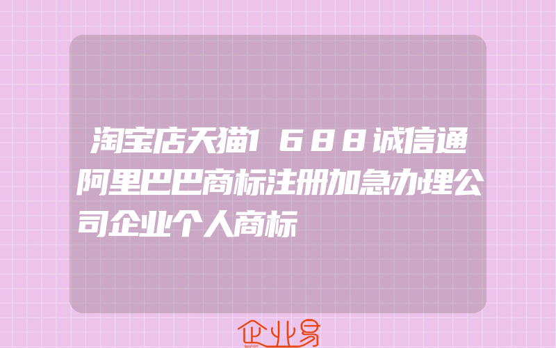 淘宝店天猫1688诚信通阿里巴巴商标注册加急办理公司企业个人商标