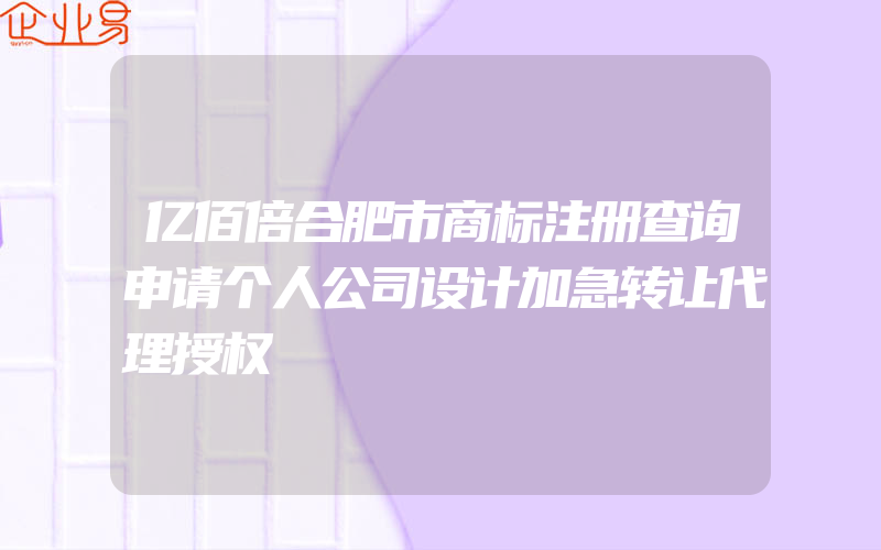 亿佰倍合肥市商标注册查询申请个人公司设计加急转让代理授权