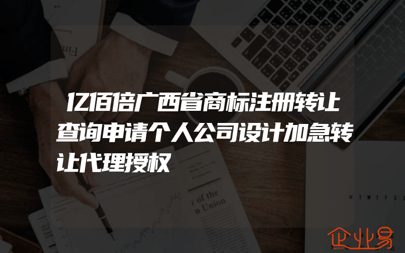 亿佰倍广西省商标注册转让查询申请个人公司设计加急转让代理授权