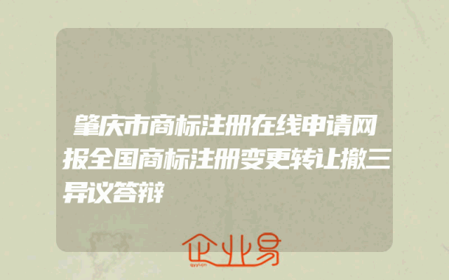 肇庆市商标注册在线申请网报全国商标注册变更转让撤三异议答辩