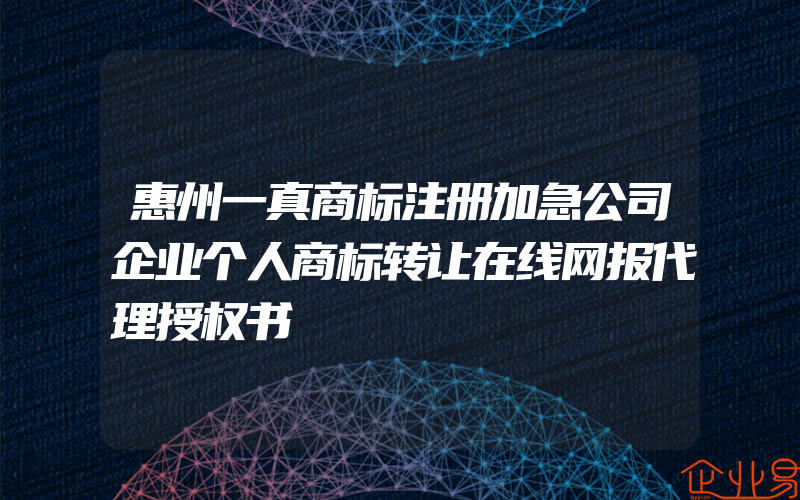 惠州一真商标注册加急公司企业个人商标转让在线网报代理授权书