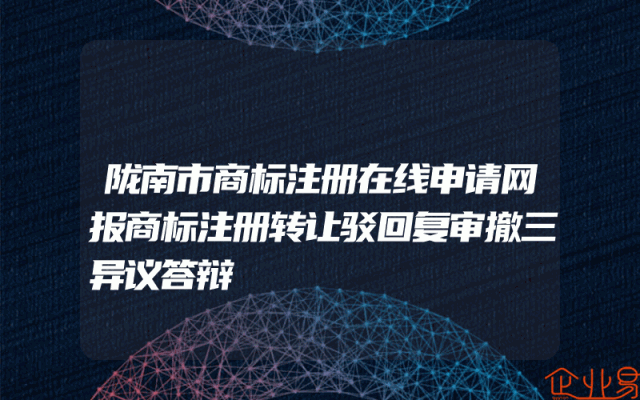 陇南市商标注册在线申请网报商标注册转让驳回复审撤三异议答辩