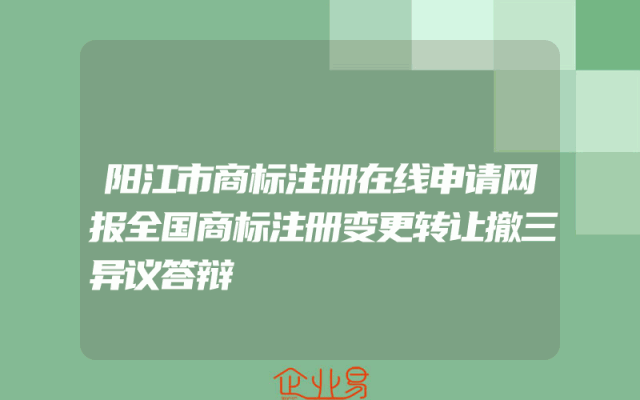 阳江市商标注册在线申请网报全国商标注册变更转让撤三异议答辩