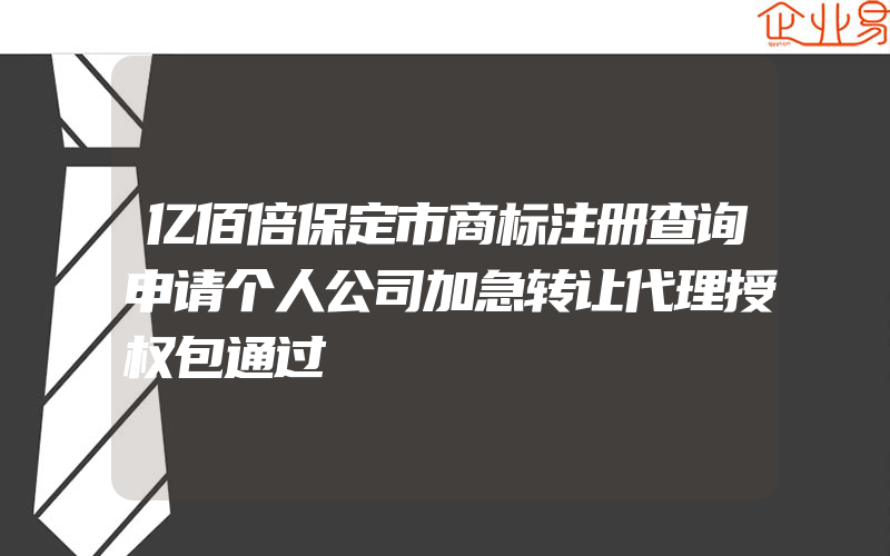 亿佰倍保定市商标注册查询申请个人公司加急转让代理授权包通过