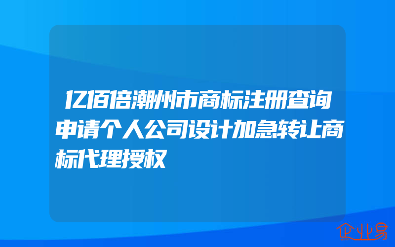 亿佰倍潮州市商标注册查询申请个人公司设计加急转让商标代理授权