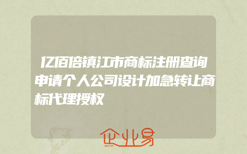 亿佰倍镇江市商标注册查询申请个人公司设计加急转让商标代理授权