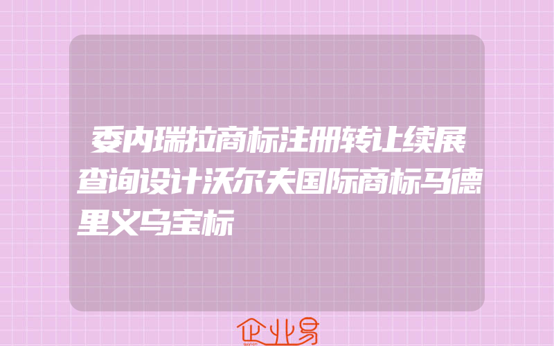 委内瑞拉商标注册转让续展查询设计沃尔夫国际商标马德里义乌宝标