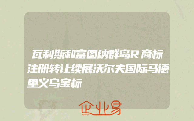 瓦利斯和富图纳群岛R商标注册转让续展沃尔夫国际马德里义乌宝标