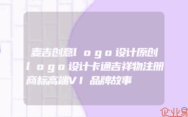 麦吉创意logo设计原创logo设计卡通吉祥物注册商标高端VI品牌故事