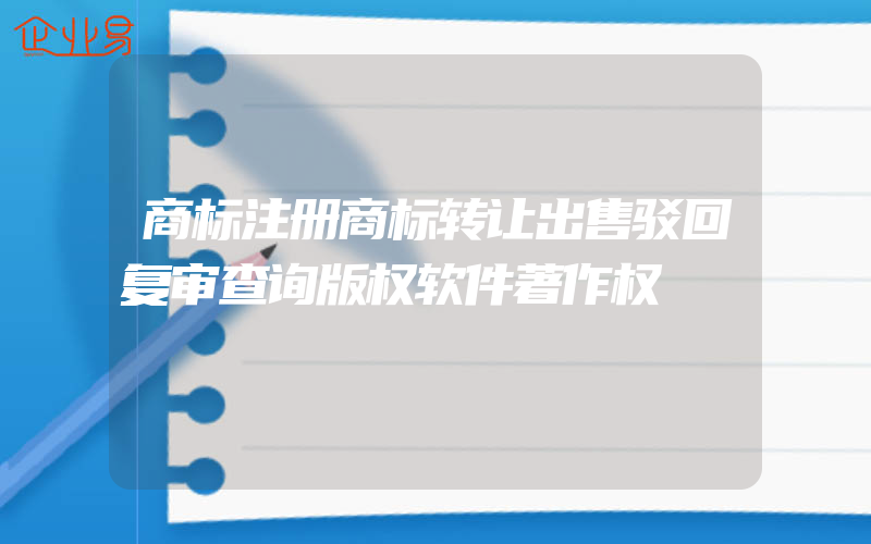 商标注册商标转让出售驳回复审查询版权软件著作权