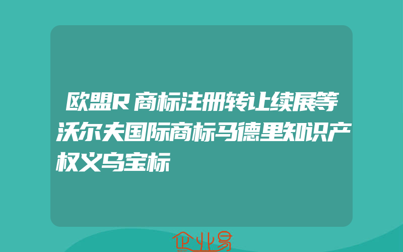 欧盟R商标注册转让续展等沃尔夫国际商标马德里知识产权义乌宝标