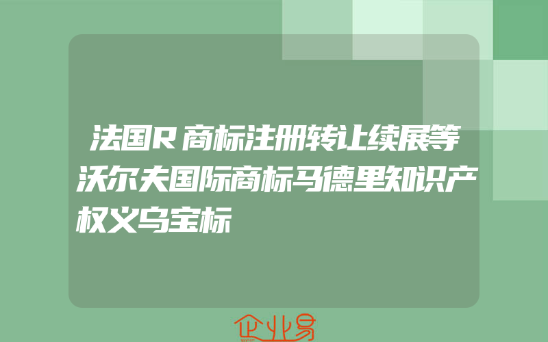 法国R商标注册转让续展等沃尔夫国际商标马德里知识产权义乌宝标