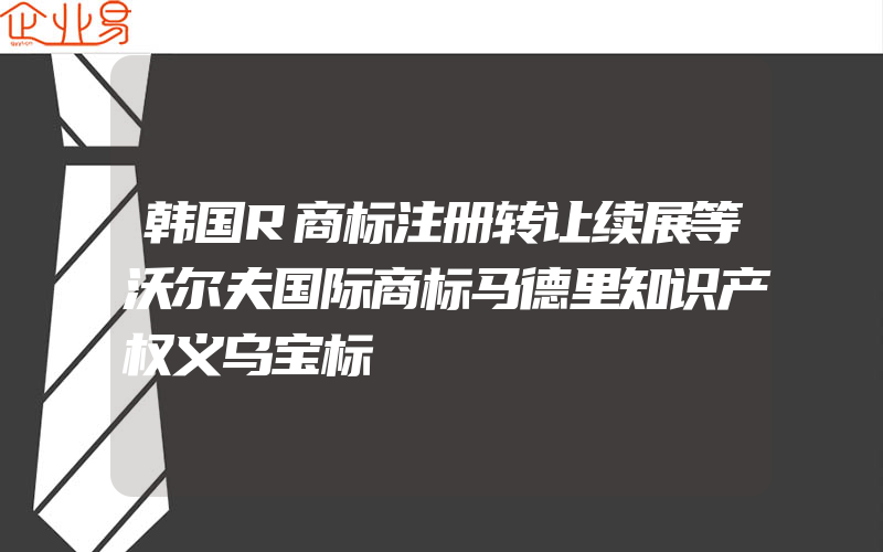 韩国R商标注册转让续展等沃尔夫国际商标马德里知识产权义乌宝标