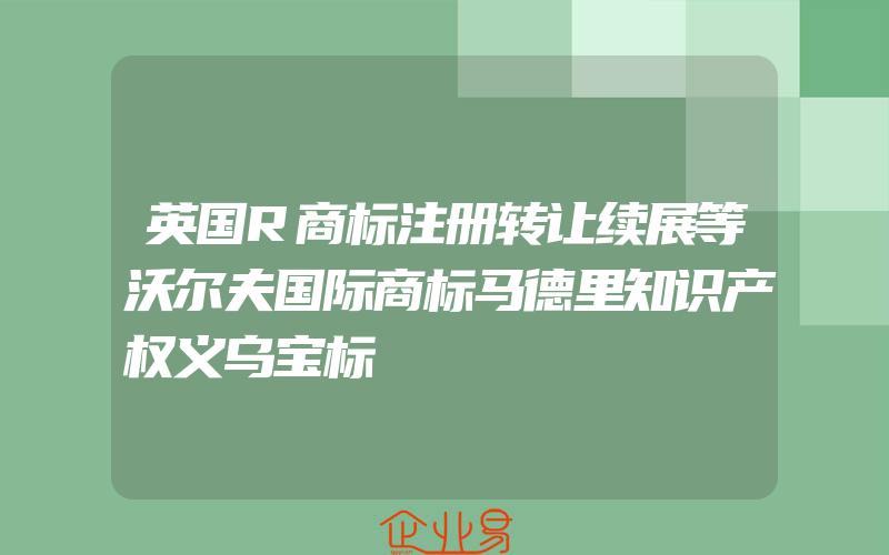 英国R商标注册转让续展等沃尔夫国际商标马德里知识产权义乌宝标