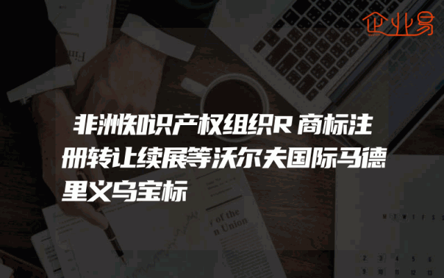 非洲知识产权组织R商标注册转让续展等沃尔夫国际马德里义乌宝标