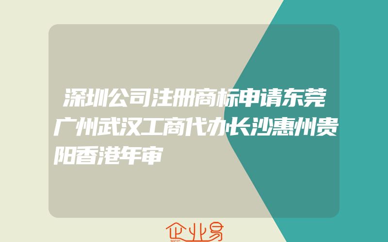 深圳公司注册商标申请东莞广州武汉工商代办长沙惠州贵阳香港年审