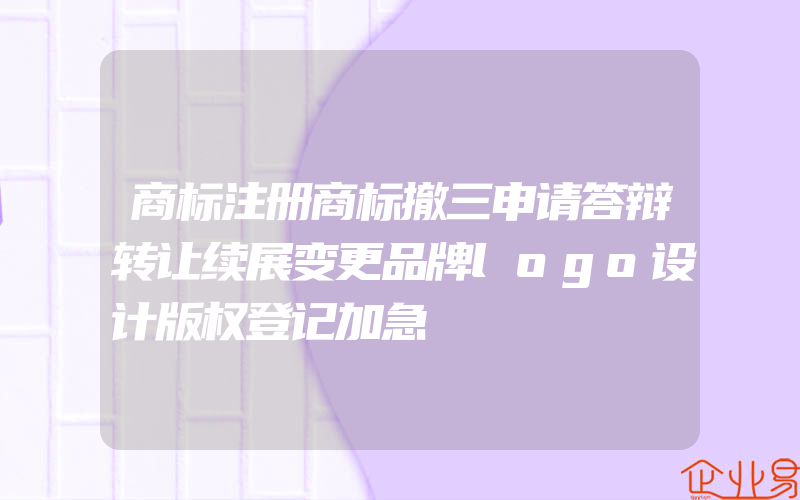 商标注册商标撤三申请答辩转让续展变更品牌logo设计版权登记加急