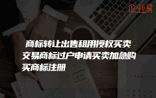 商标转让出售租用授权买卖交易商标过户申请买卖加急购买商标注册
