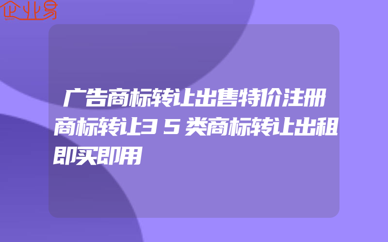 广告商标转让出售特价注册商标转让35类商标转让出租即买即用